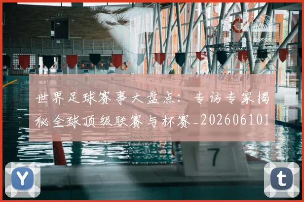 世界足球赛事大盘点：专访专家揭秘全球顶级联赛与杯赛_20260610190201