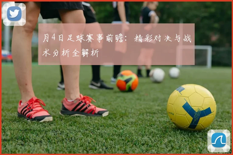 月4日足球赛事前瞻：精彩对决与战术分析全解析