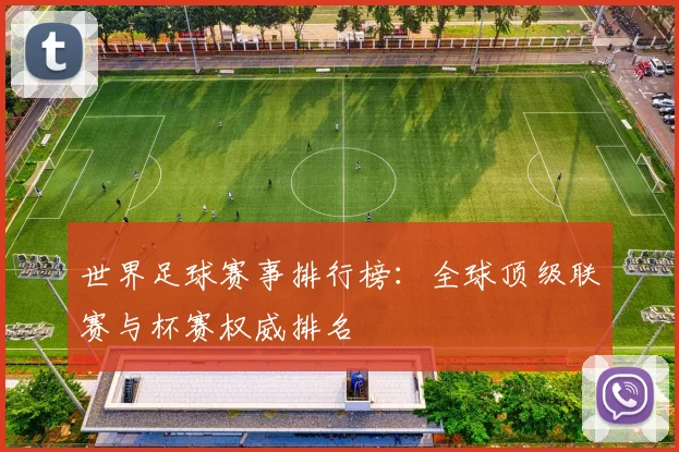 世界足球赛事排行榜：全球顶级联赛与杯赛权威排名