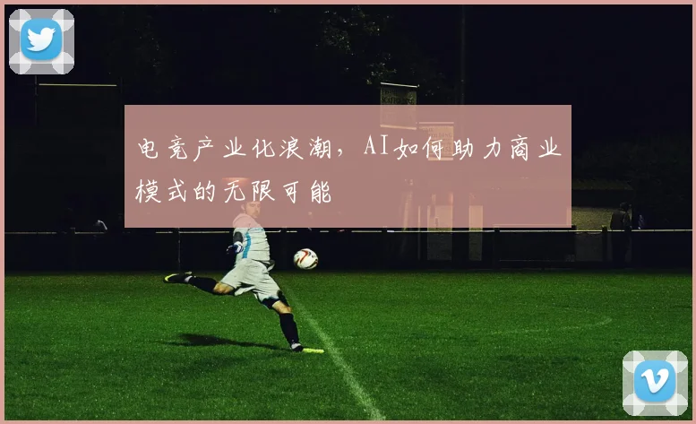 电竞产业化浪潮，AI如何助力商业模式的无限可能