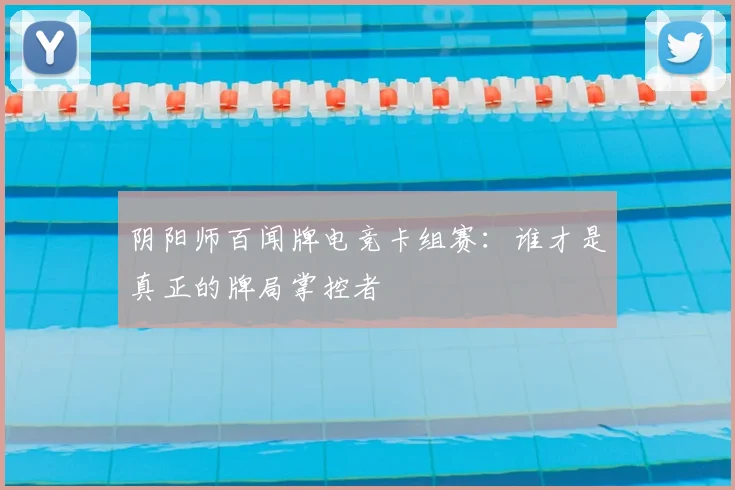阴阳师百闻牌电竞卡组赛：谁才是真正的牌局掌控者