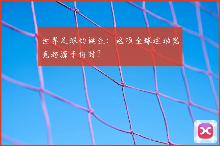 世界足球的诞生:这项全球运动究竟起源于何时?