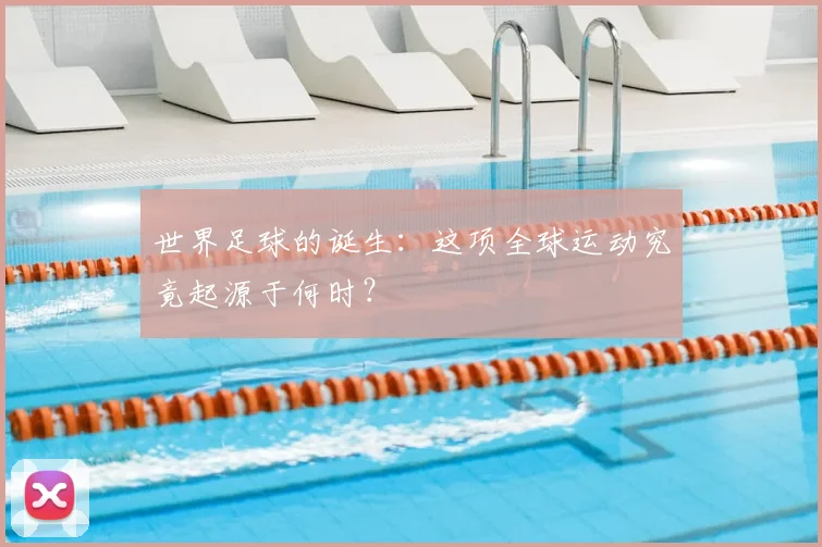 世界足球的诞生：这项全球运动究竟起源于何时？
