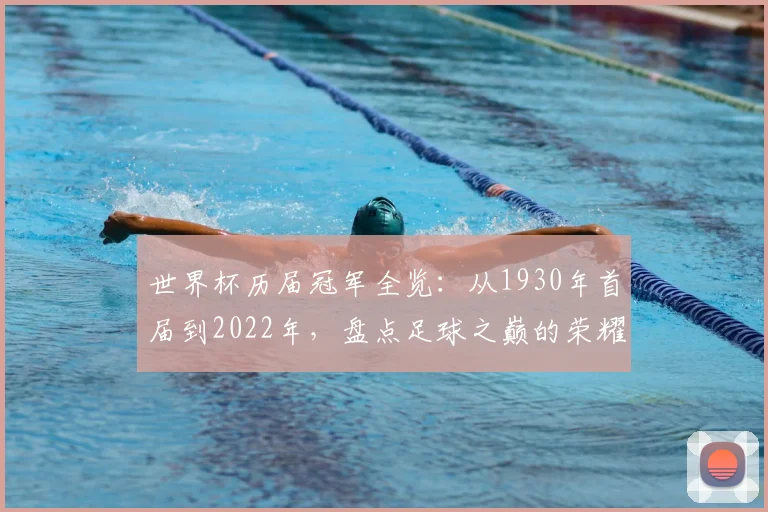 世界杯历届冠军全览：从1930年首届到2022年，盘点足球之巅的荣耀王者
