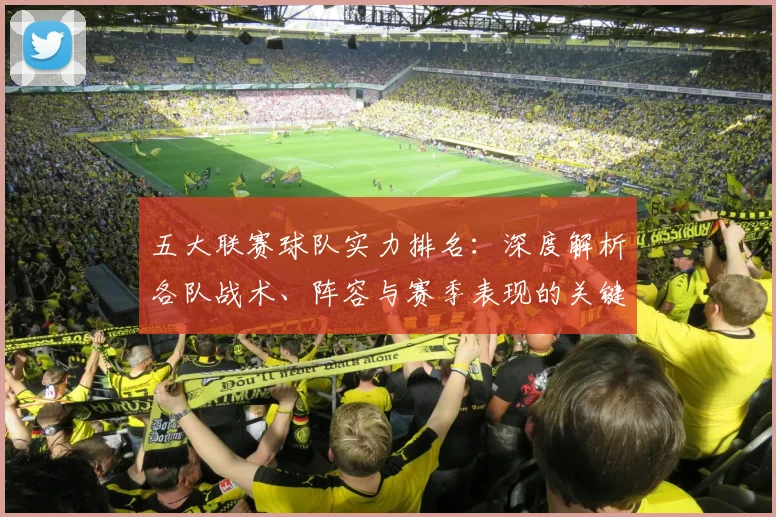 五大联赛球队实力排名：深度解析各队战术、阵容与赛季表现的关键数据_20260611141752