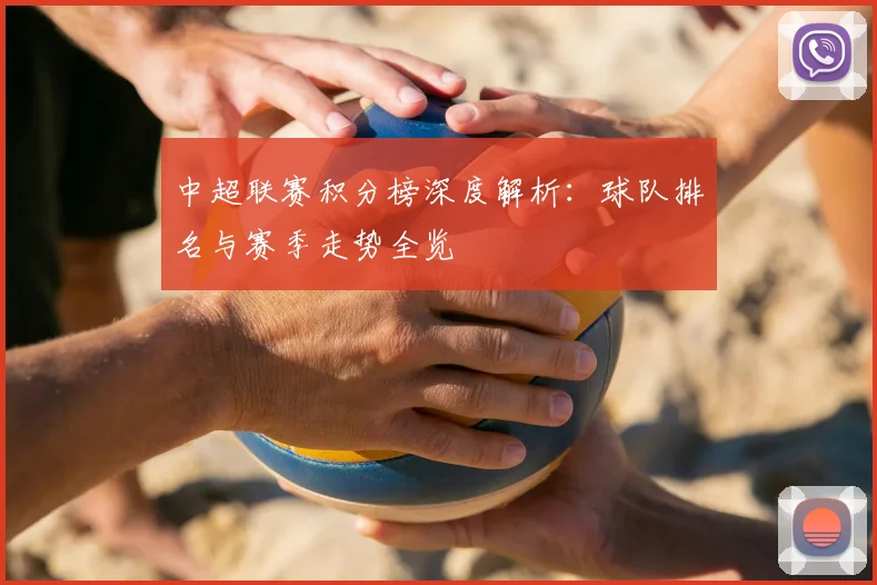 中超联赛积分榜深度解析：球队排名与赛季走势全览