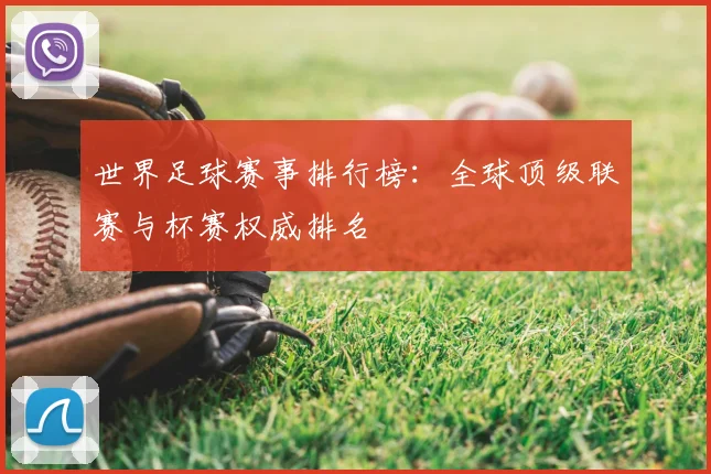 世界足球赛事排行榜：全球顶级联赛与杯赛权威排名