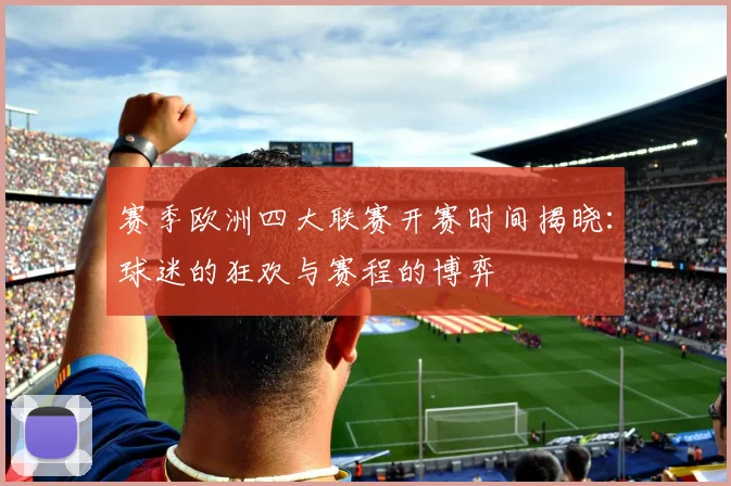 赛季欧洲四大联赛开赛时间揭晓：球迷的狂欢与赛程的博弈