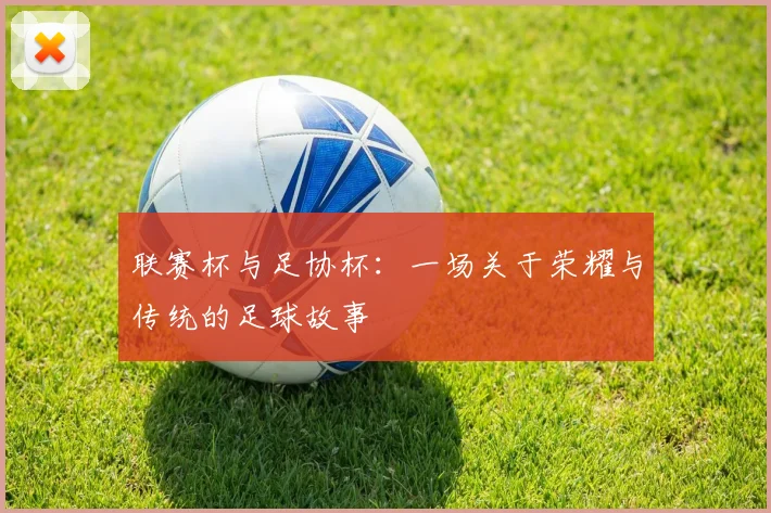 联赛杯与足协杯:一场关于荣耀与传统的足球故事