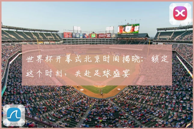 世界杯开幕式北京时间揭晓：锁定这个时刻，共赴足球盛宴