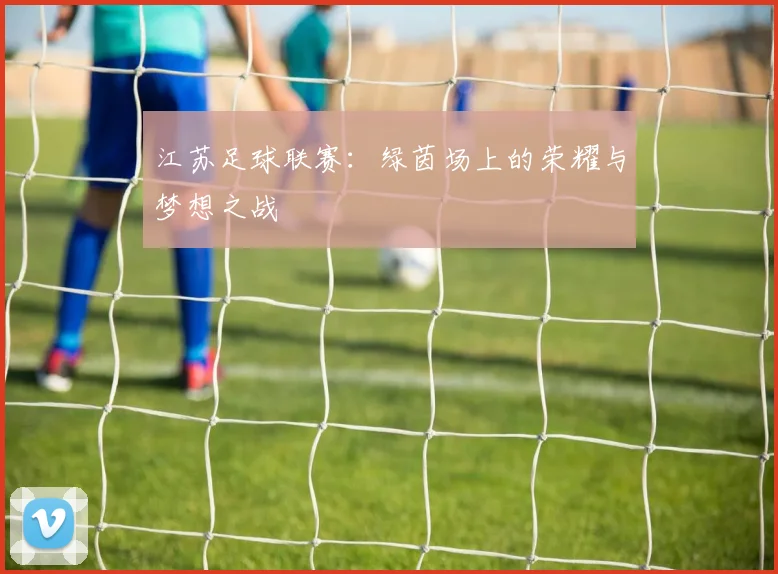 江苏足球联赛：绿茵场上的荣耀与梦想之战