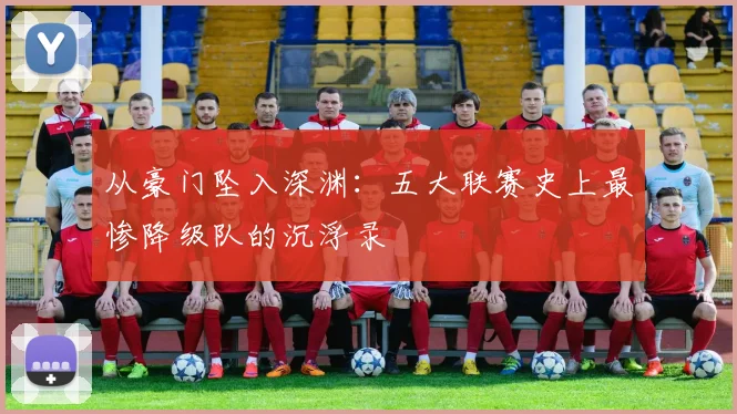 从豪门坠入深渊：五大联赛史上最惨降级队的沉浮录