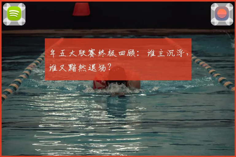 年五大联赛终极回顾:谁主沉浮,谁又黯然退场?