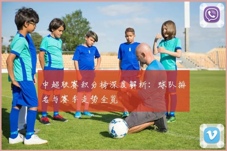 中超联赛积分榜深度解析：球队排名与赛季走势全览