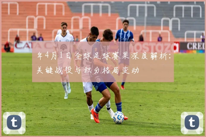 年4月1日全球足球赛果深度解析:关键战役与积分格局变动