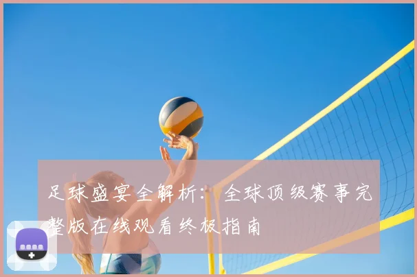 足球盛宴全解析：全球顶级赛事完整版在线观看终极指南