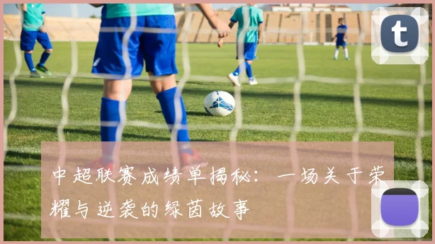 中超联赛成绩单揭秘：一场关于荣耀与逆袭的绿茵故事
